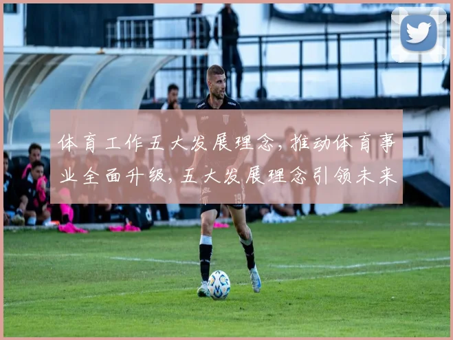 体育工作五大发展理念,推动体育事业全面升级,五大发展理念引领未来