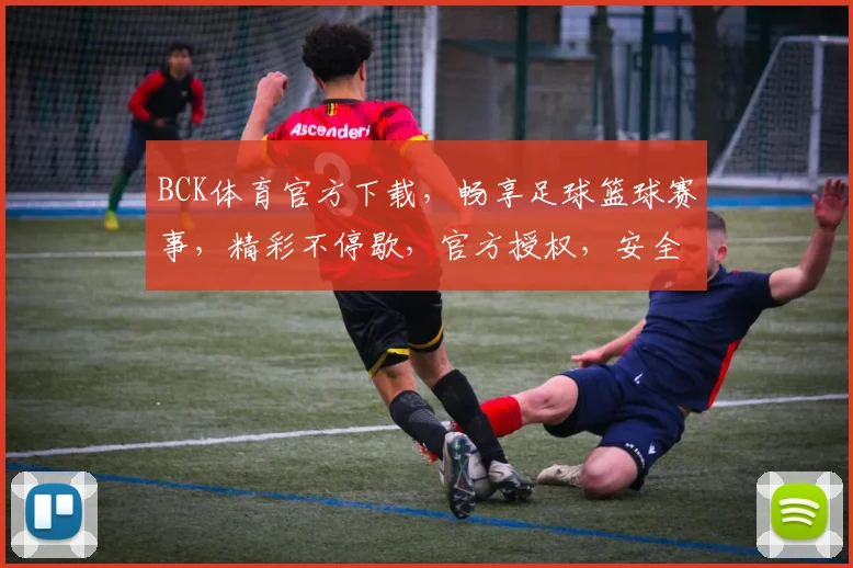 BCK体育官方下载，畅享足球篮球赛事，精彩不停歇，官方授权，安全稳定，必下