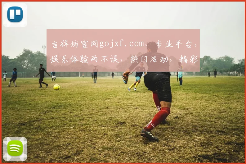 吉祥坊官网gojxf.com，专业平台，娱乐体验两不误，热门活动，精彩不断